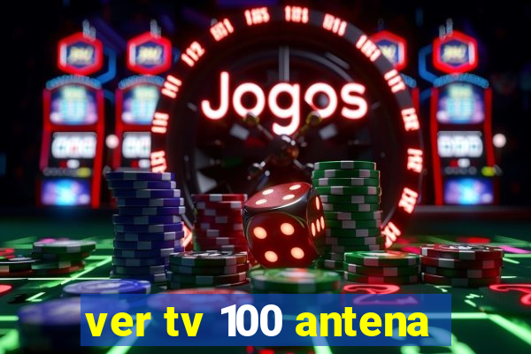 ver tv 100 antena